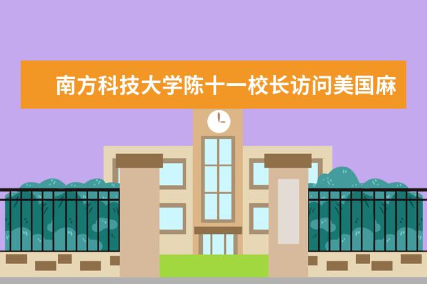 南方科技大学陈十一校长访问美国麻省理工学院商讨合作延揽人才