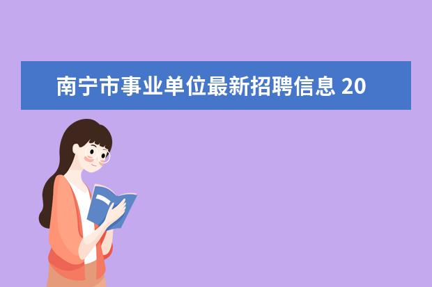 南宁市事业单位最新招聘信息 2015年南宁市事业单位招聘考试报名时间是什么时候? ...