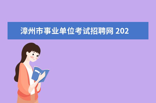 漳州市事业单位考试招聘网 2020福建漳州市考试招聘事业单位人员报考指南 - 百...