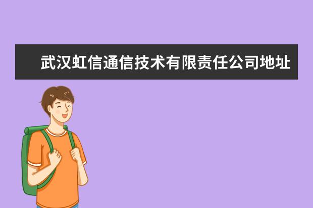 武汉虹信通信技术有限责任公司地址 武汉市虹信通讯有限公司是国企吗