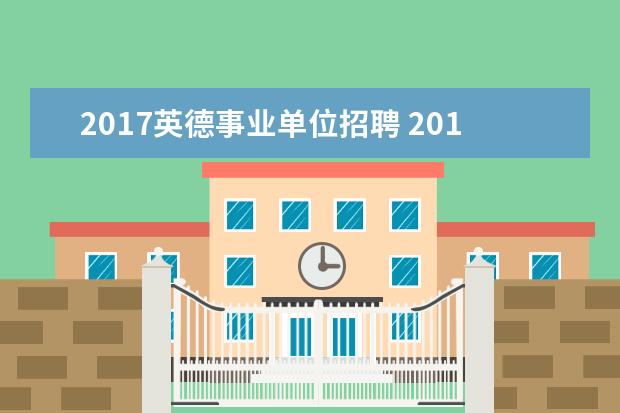 2017英德事业单位招聘 2017年山东济南市、县区事业单位招聘简章(345人) - ...