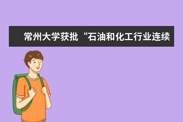 常州大学获批“石油和化工行业连续流技术工程实验室”