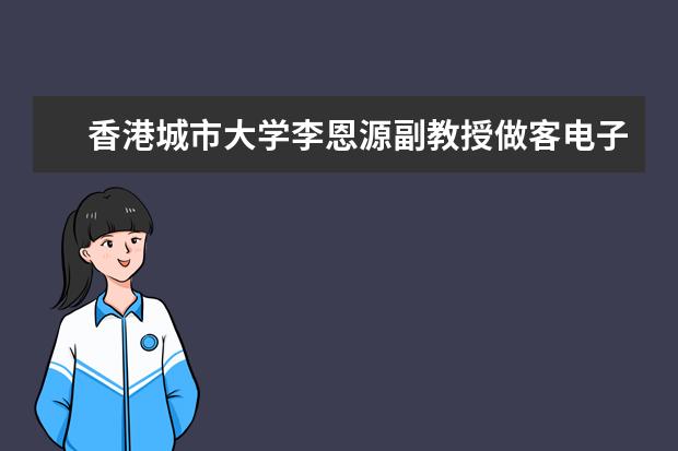 香港城市大学李恩源副教授做客电子学院“第四届研究生人文交流月”活动