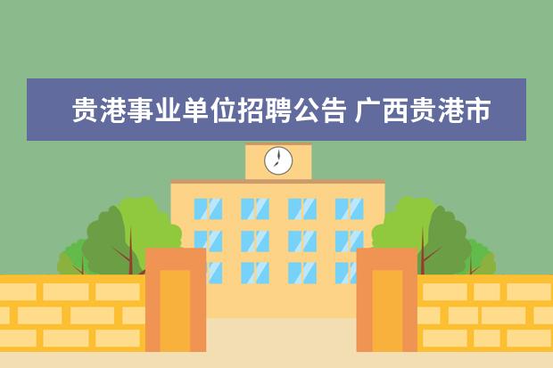 贵港事业单位招聘公告 广西贵港市事业单位招聘1505人!本月15日报名 - 百度...