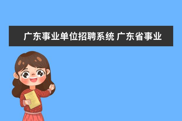 广东事业单位招聘系统 广东省事业单位公开招聘信息管理系统注册怎么没有反...