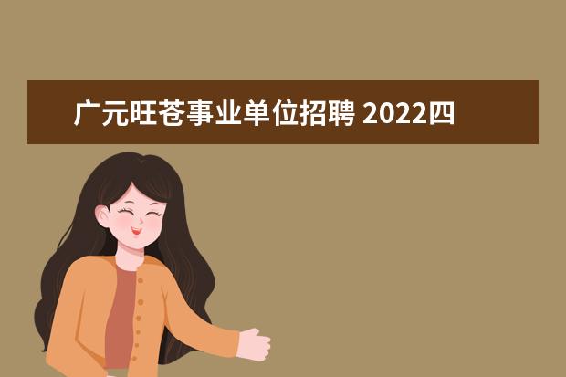 广元旺苍事业单位招聘 2022四川广元旺苍县人社局部分事业单位报名入口 - ...