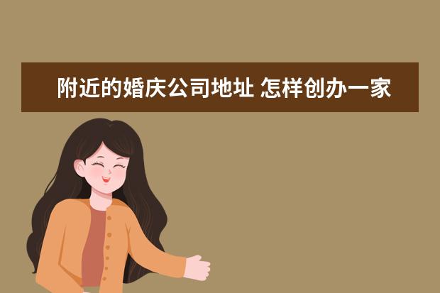 附近的婚庆公司地址 怎样创办一家婚庆公司