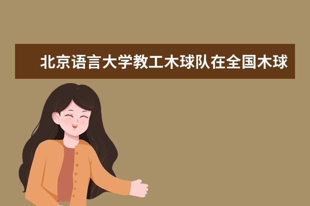 北京语言大学教工木球队在全国木球锦标赛上勇夺四金