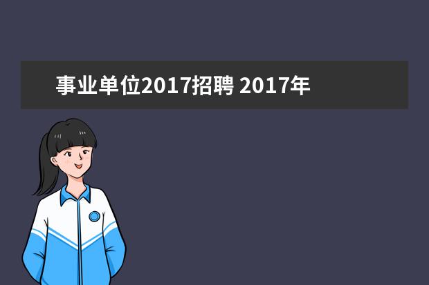 事业单位2017招聘 2017年山东济南市、县区事业单位招聘简章(345人) - ...