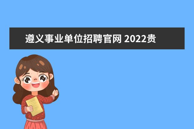 遵义事业单位招聘官网 2022贵州遵义市凤冈县招聘事业单位考试报名入口 - ...