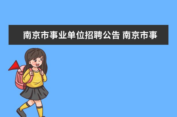 南京市事业单位招聘公告 南京市事业单位上半年有招聘么?笔试会不会跟江苏省...