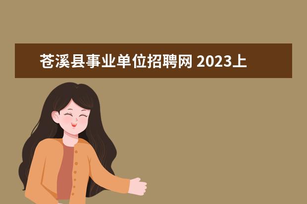 苍溪县事业单位招聘网 2023上半年四川广元苍溪县事业单位招聘条件 - 百度...