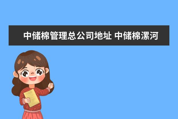 中储棉管理总公司地址 中储棉漯河有限公司待遇