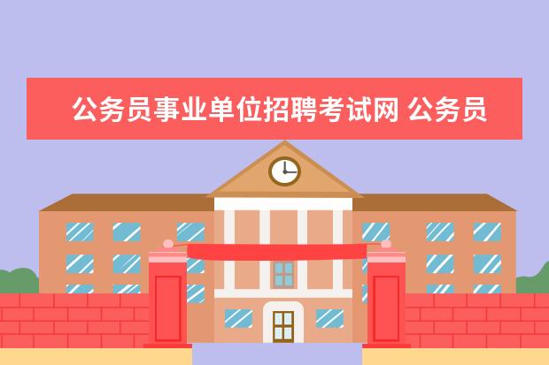 公务员事业单位招聘考试网 公务员考试和事业单位招聘考试的区别?