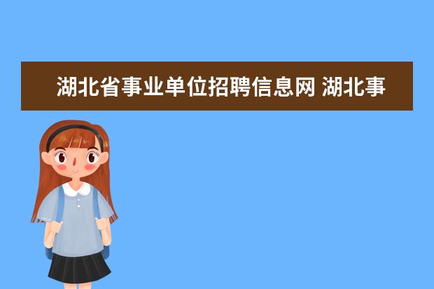 湖北省事业单位招聘信息网 湖北事业编制报考时间2022