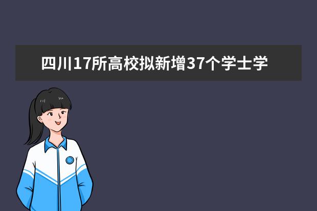 四川17所高校拟新增37个学士学位授权专业