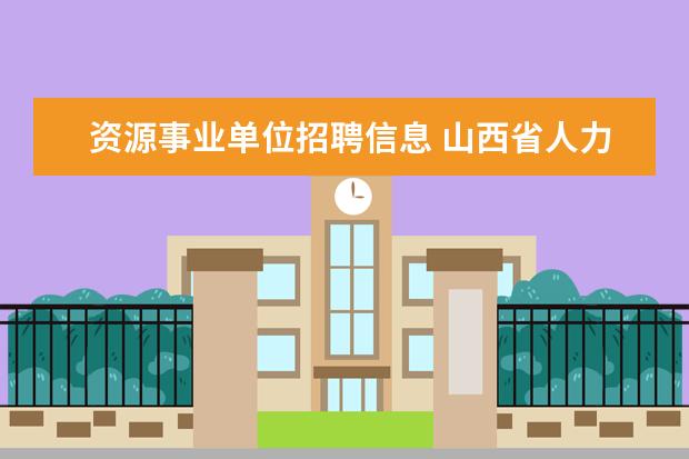 资源事业单位招聘信息 山西省人力资源和社会保障厅所属部分事业单位2012年...