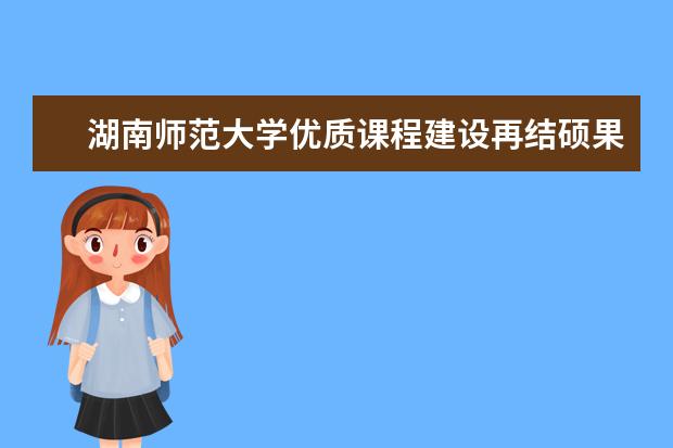 湖南师范大学优质课程建设再结硕果