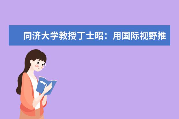 同济大学教授丁士昭：用国际视野推进全过程工程咨询