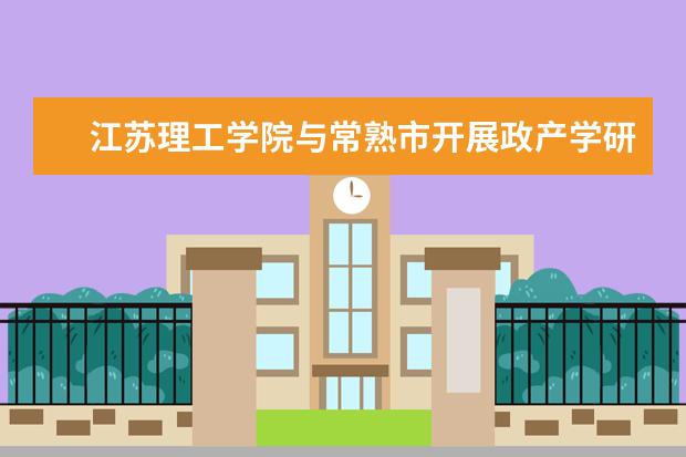 江苏理工学院与常熟市开展政产学研合作洽谈