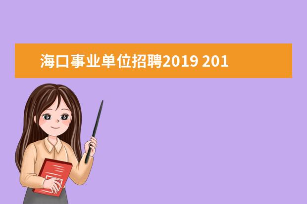 海口事业单位招聘2019 2019年贵州黔西南事业单位招聘什么时候开始,几月份...