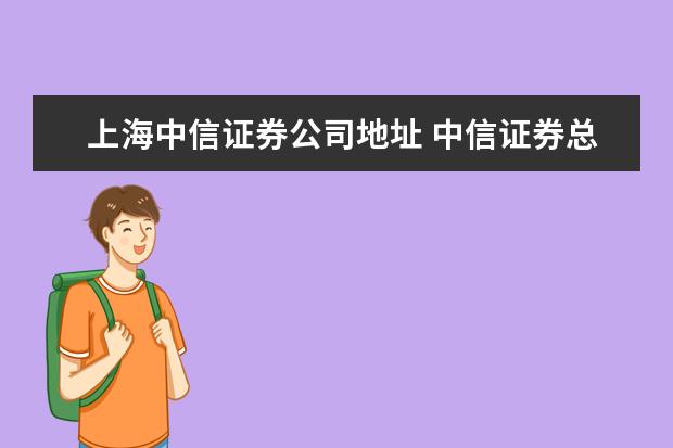 上海中信证券公司地址 中信证券总部在哪里