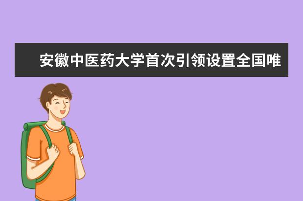 安徽中医药大学首次引领设置全国唯一的“中医儿科学”新专业