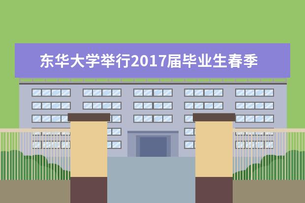 东华大学举行2017届毕业生春季供需洽谈会