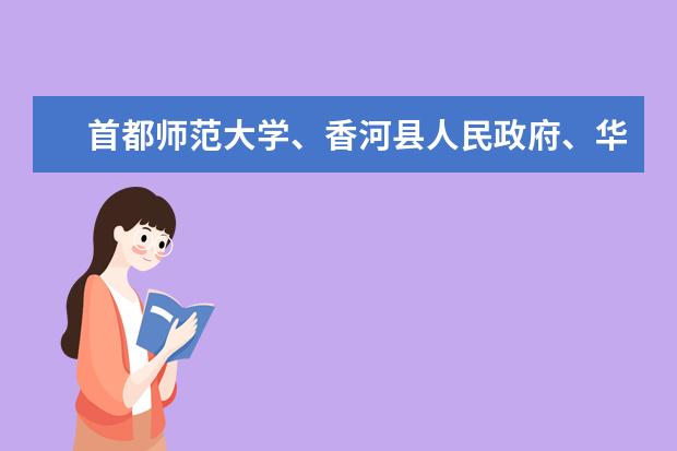 首都师范大学、香河县人民政府、华夏幸福基业股份有限公司签署合作办学建设项目