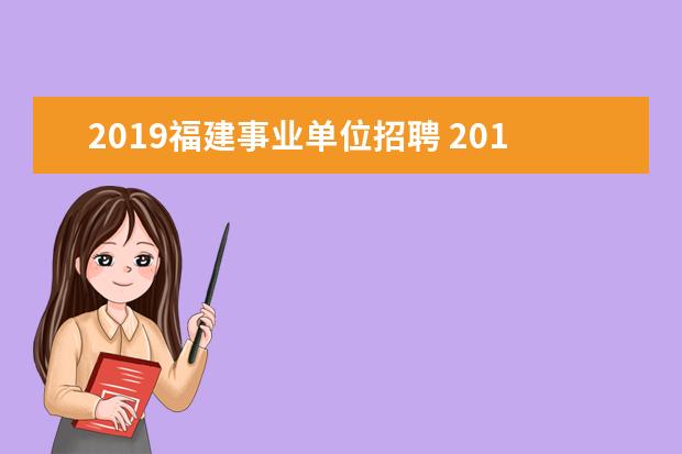 2019福建事业单位招聘 2019福建省事业单位考试公告什么时候出?