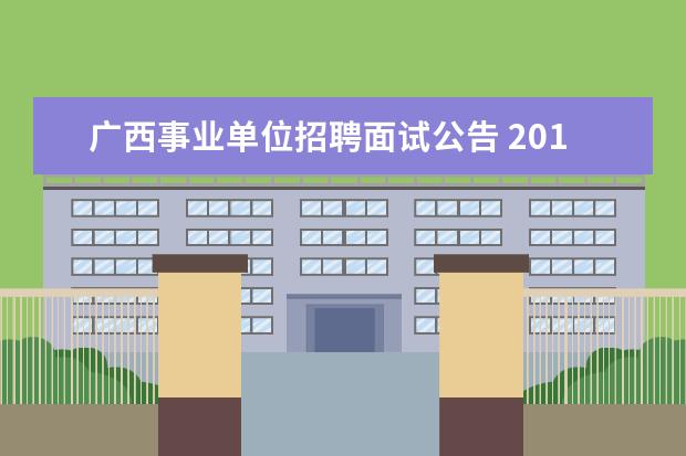 广西事业单位招聘面试公告 2015年广西贺州市事业单位招聘考试面试公告? - 百度...