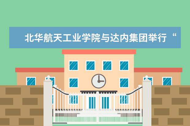 北华航天工业学院与达内集团举行“教育部产学合作协同育人项目立项单位”揭牌仪式