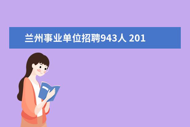 兰州事业单位招聘943人 2018兰州事业单位考试在什么时候?