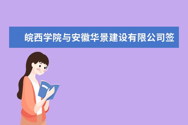 皖西学院与安徽华景建设有限公司签订产学研合作协议