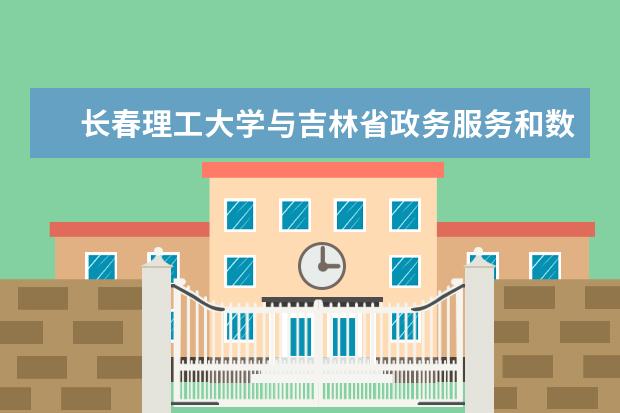 长春理工大学与吉林省政务服务和数字化建设管理局共建研究院