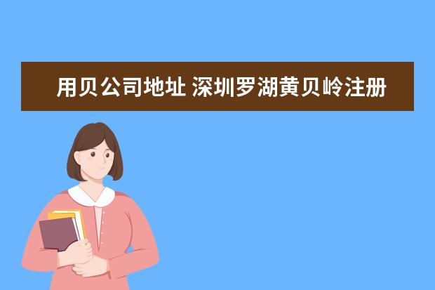 用贝公司地址 深圳罗湖黄贝岭注册公司到哪个工商局提交资料? - 百...