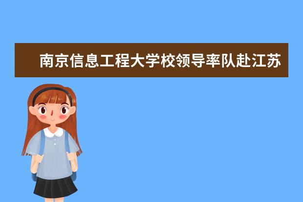 南京信息工程大学校领导率队赴江苏省人民医院商谈医疗救治绿色通道等民生问题