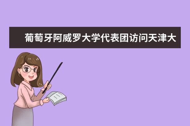 葡萄牙阿威罗大学代表团访问天津大学 商讨合作事宜