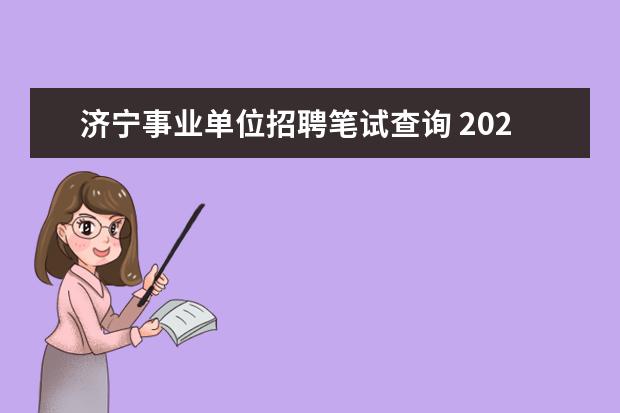 济宁事业单位招聘笔试查询 2021济宁事业单位综合类招聘考试报考流程是什么? - ...