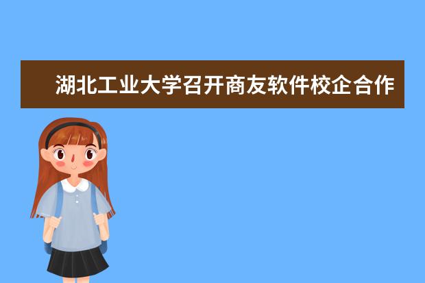 湖北工业大学召开商友软件校企合作班工作推进会