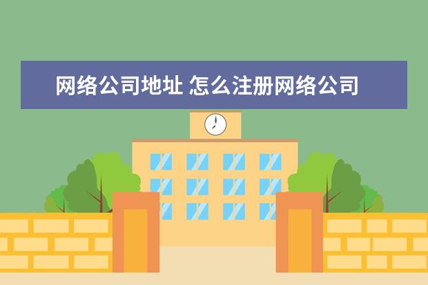 网络公司地址 怎么注册网络公司