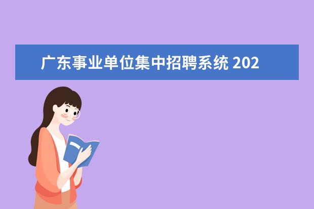 广东事业单位集中招聘系统 2021广东省事业单位集中招聘考试内容有哪些? - 百度...