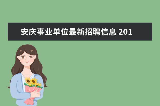 安庆事业单位最新招聘信息 2015下半年安庆市市直事业单位招聘公告