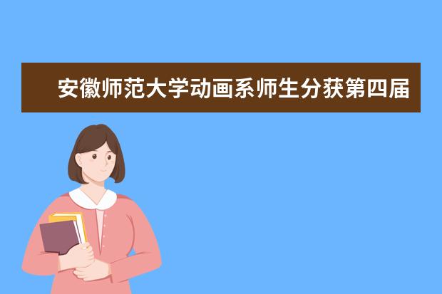 安徽师范大学动画系师生分获第四届安徽省动漫大赛金奖