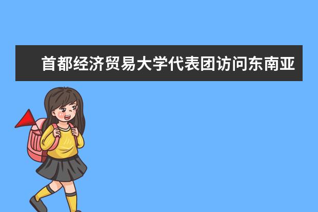 首都经济贸易大学代表团访问东南亚五所高校