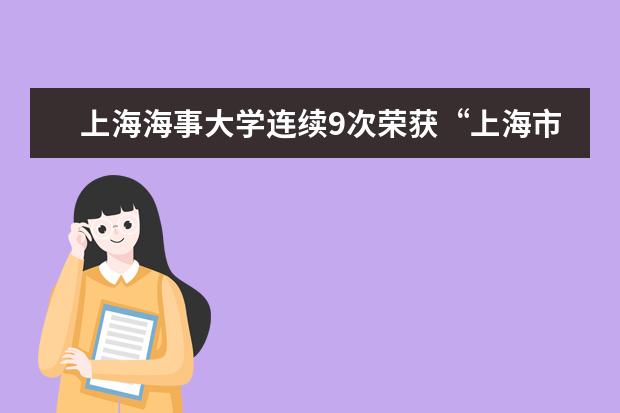 上海海事大学连续9次荣获“上海市文明单位”称号