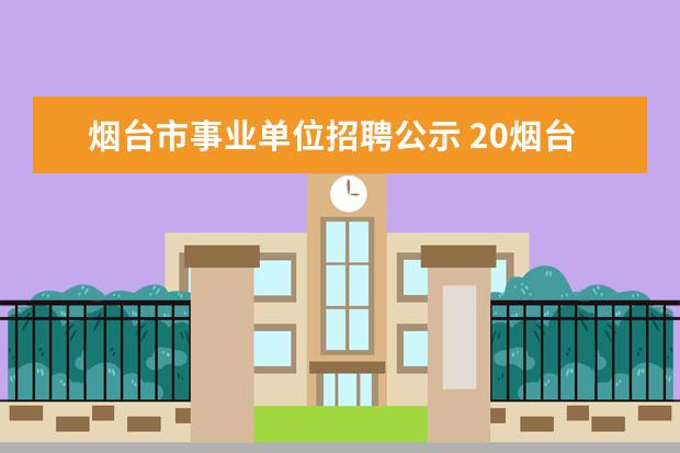 烟台市事业单位招聘公示 20烟台福山教招报考条件是什么?