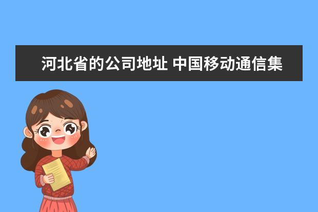 河北省的公司地址 中国移动通信集团河北有限公司电话是多少?