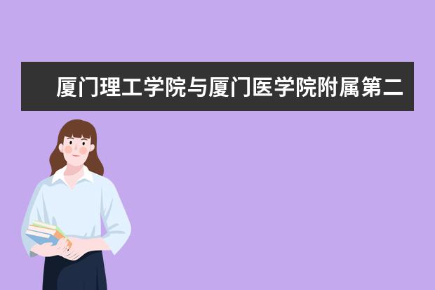 厦门理工学院与厦门医学院附属第二医院签订“校院战略合作协议暨医疗绿色通道协议”