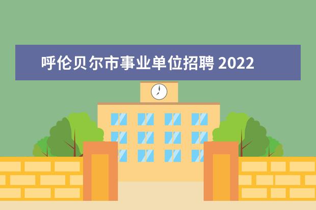 呼伦贝尔市事业单位招聘 2022年海拉尔事业单位招聘考试笔试成绩